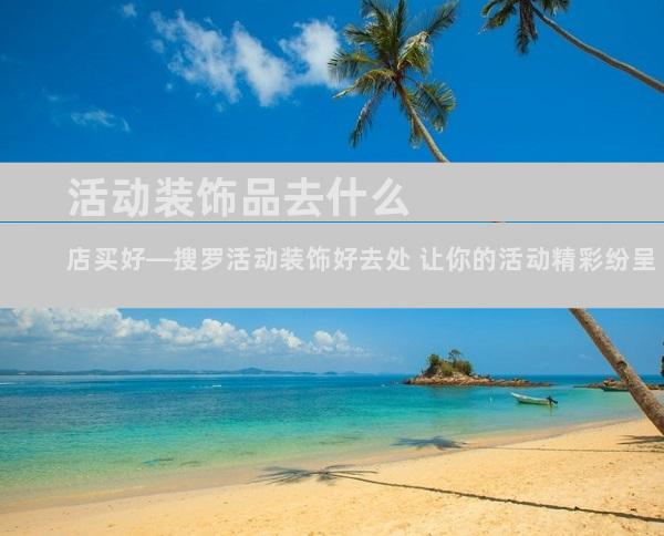 活动装饰品去什么店买好—搜罗活动装饰好去处 让你的活动精彩纷呈